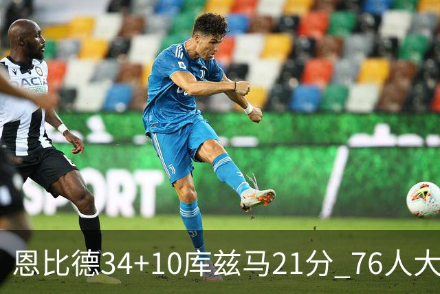 恩比德34+10库兹马21分 76人大胜送奇才五连败